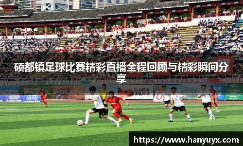 硕都镇足球比赛精彩直播全程回顾与精彩瞬间分享