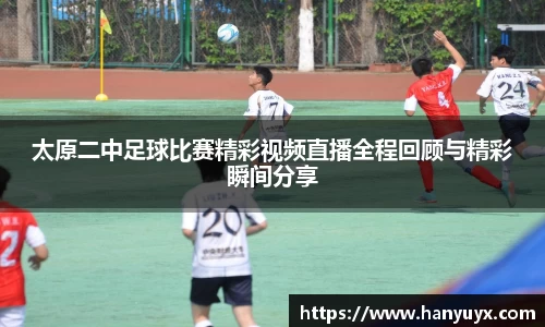 太原二中足球比赛精彩视频直播全程回顾与精彩瞬间分享