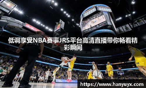 低调享受NBA赛事JRS平台高清直播带你畅看精彩瞬间