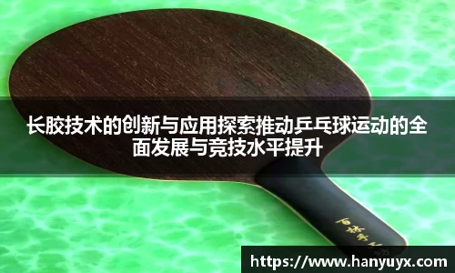 长胶技术的创新与应用探索推动乒乓球运动的全面发展与竞技水平提升