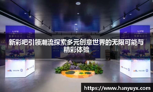 新彩吧引领潮流探索多元创意世界的无限可能与精彩体验