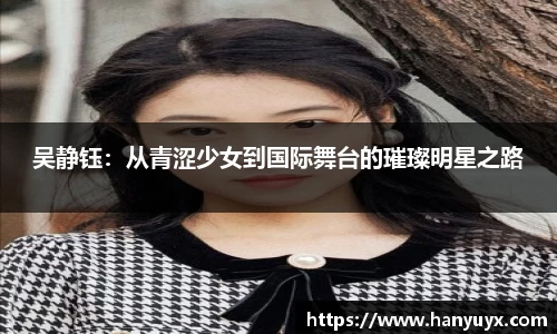 吴静钰：从青涩少女到国际舞台的璀璨明星之路