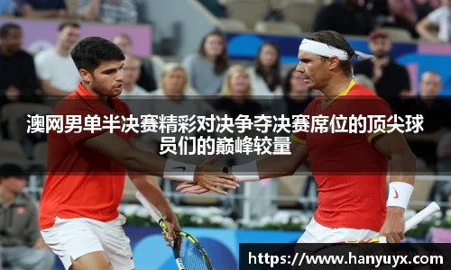 澳网男单半决赛精彩对决争夺决赛席位的顶尖球员们的巅峰较量