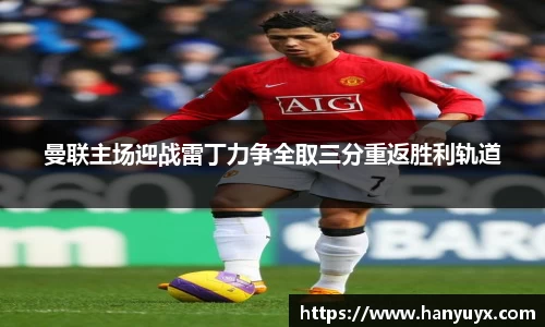 曼联主场迎战雷丁力争全取三分重返胜利轨道