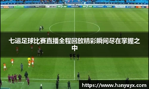 七运足球比赛直播全程回放精彩瞬间尽在掌握之中