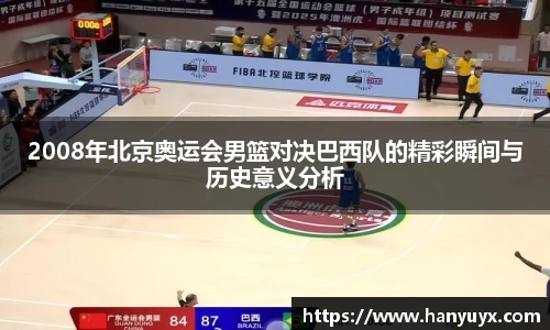 2008年北京奥运会男篮对决巴西队的精彩瞬间与历史意义分析
