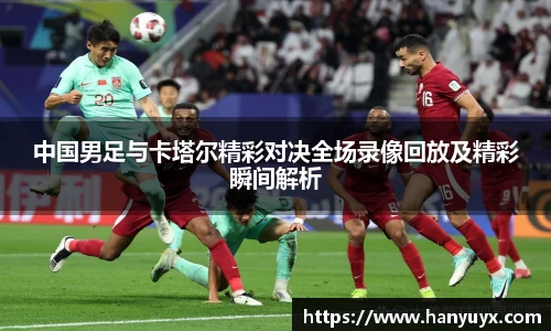 中国男足与卡塔尔精彩对决全场录像回放及精彩瞬间解析