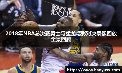 2018年NBA总决赛勇士与猛龙精彩对决录像回放全景回顾
