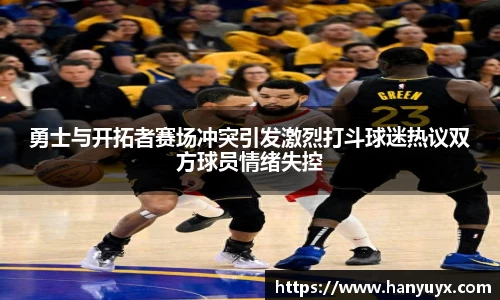 勇士与开拓者赛场冲突引发激烈打斗球迷热议双方球员情绪失控