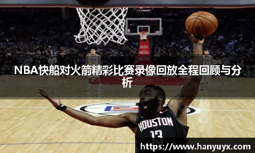 NBA快船对火箭精彩比赛录像回放全程回顾与分析