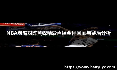 NBA老鹰对阵黄蜂精彩直播全程回顾与赛后分析