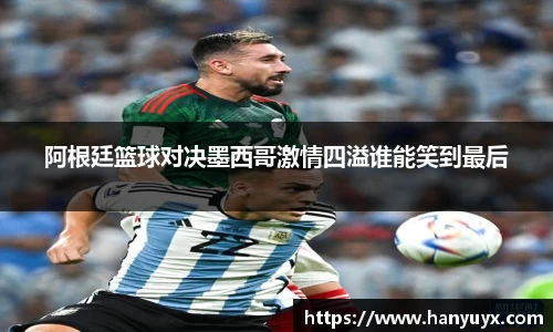 阿根廷篮球对决墨西哥激情四溢谁能笑到最后